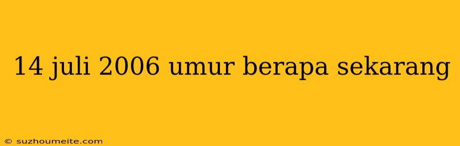 14 Juli 2006 Umur Berapa Sekarang