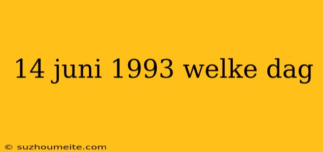 14 Juni 1993 Welke Dag