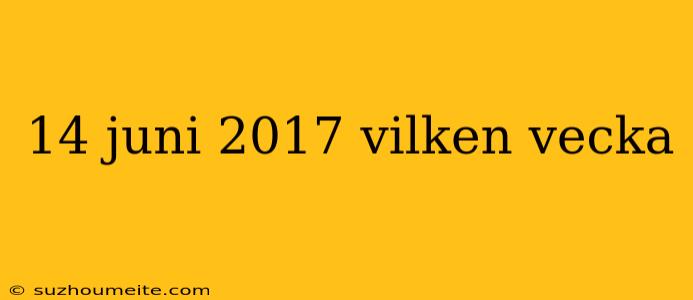 14 Juni 2017 Vilken Vecka