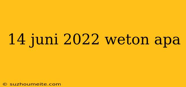 14 Juni 2022 Weton Apa