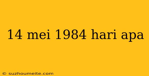 14 Mei 1984 Hari Apa