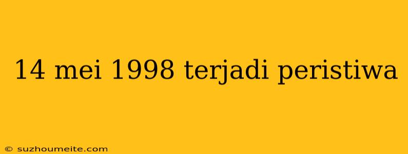 14 Mei 1998 Terjadi Peristiwa