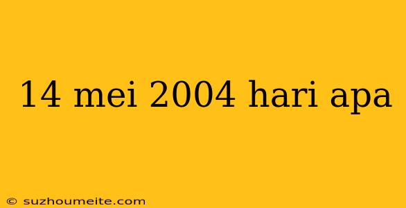 14 Mei 2004 Hari Apa