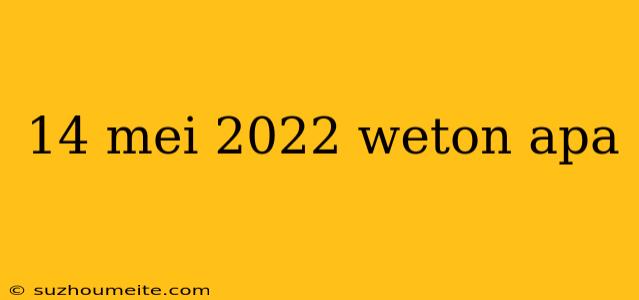 14 Mei 2022 Weton Apa