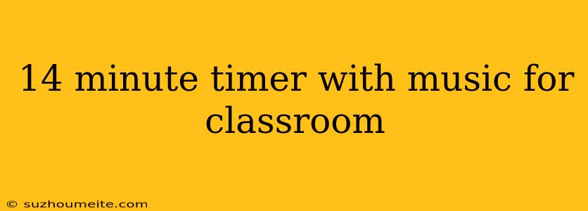 14 Minute Timer With Music For Classroom