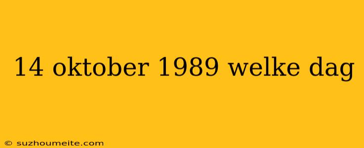 14 Oktober 1989 Welke Dag