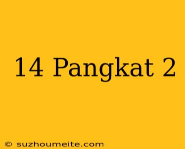 14 Pangkat 2 =