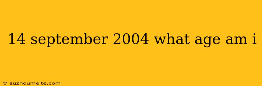 14 September 2004 What Age Am I