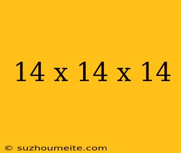 14 X 14 X 14