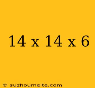 14 X 14 X 6