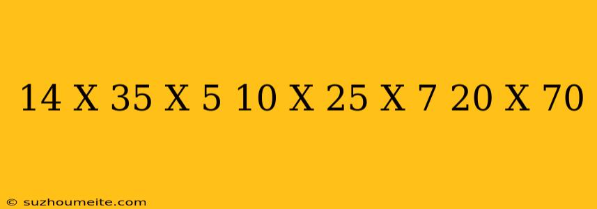 14 X 35 X 5 + 10 X 25 X 7 + 20 X 70