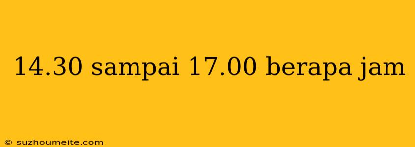 14.30 Sampai 17.00 Berapa Jam