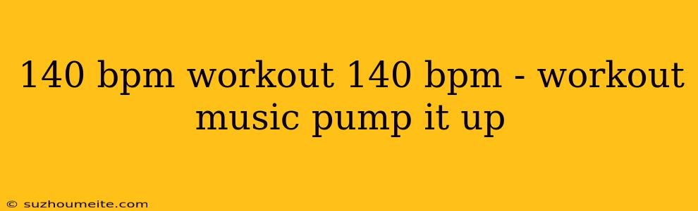 140 Bpm Workout 140 Bpm - Workout Music Pump It Up