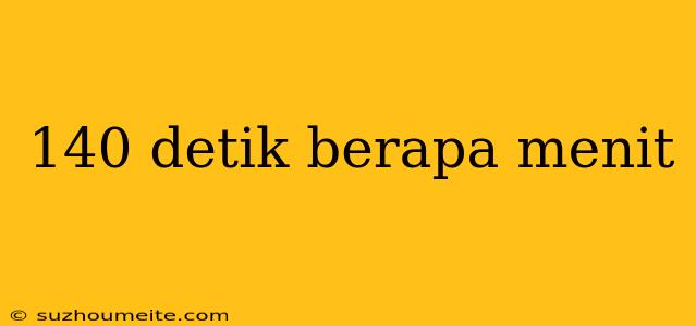 140 Detik Berapa Menit