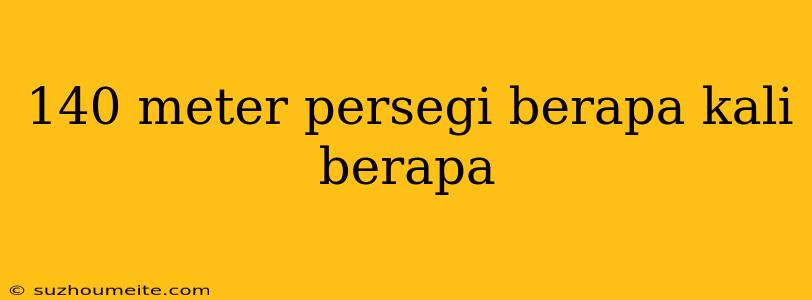 140 Meter Persegi Berapa Kali Berapa