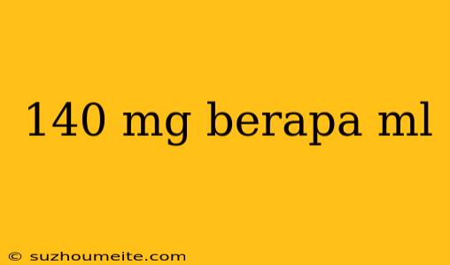 140 Mg Berapa Ml