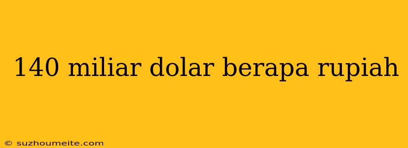 140 Miliar Dolar Berapa Rupiah