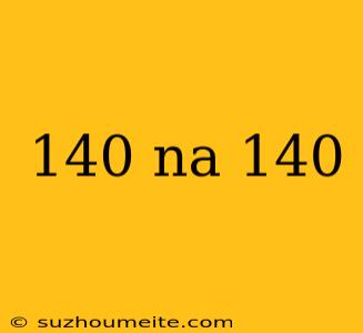 140 Na 140