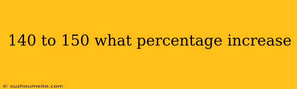 140 To 150 What Percentage Increase