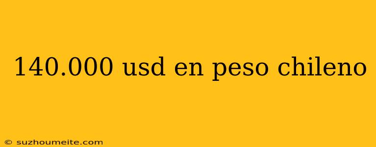 140.000 Usd En Peso Chileno