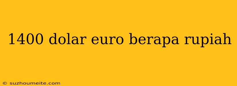 1400 Dolar Euro Berapa Rupiah