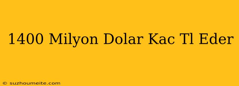 1400 Milyon Dolar Kaç Tl Eder