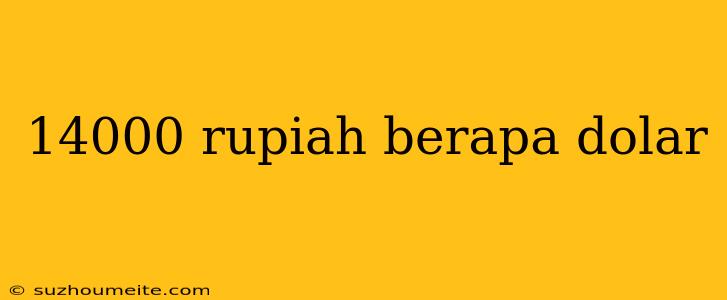 14000 Rupiah Berapa Dolar