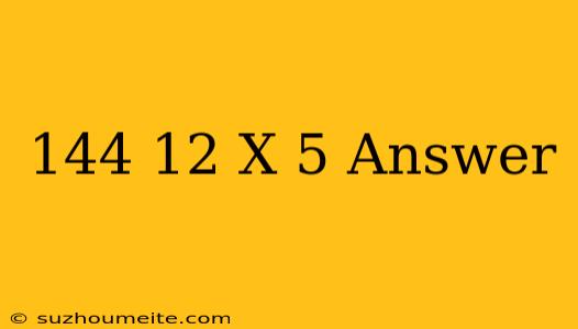 144=-12(x+5) Answer