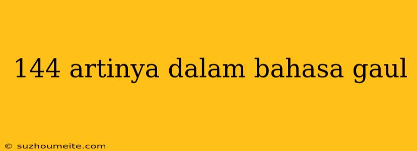 144 Artinya Dalam Bahasa Gaul