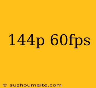 144p 60fps