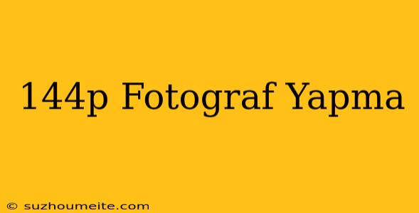 144p Fotoğraf Yapma