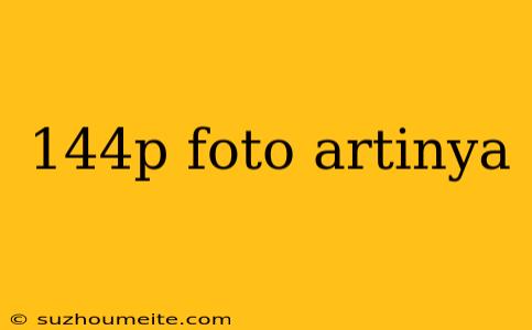 144p Foto Artinya