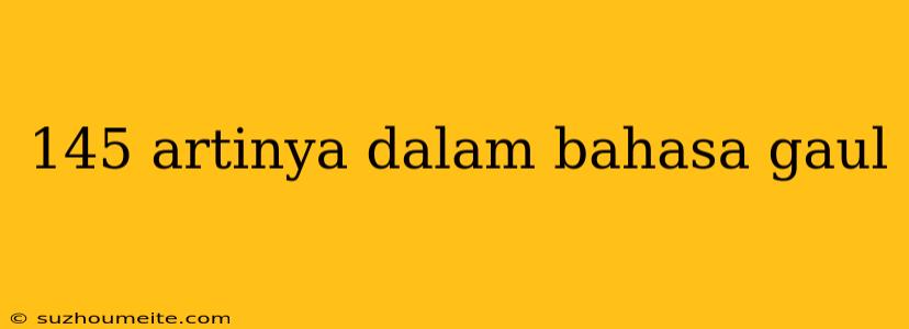 145 Artinya Dalam Bahasa Gaul