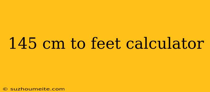 145 Cm To Feet Calculator