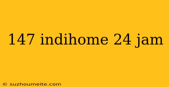 147 Indihome 24 Jam