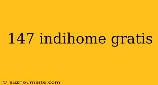 147 Indihome Gratis