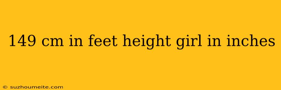 149 Cm In Feet Height Girl In Inches