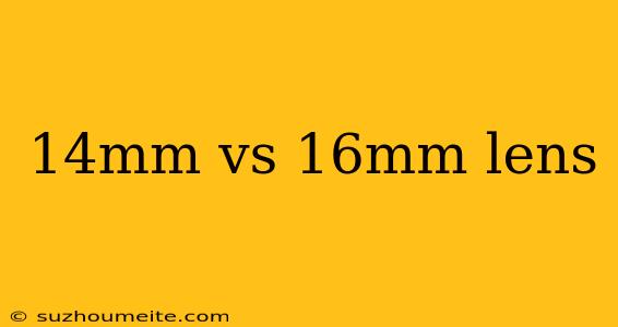 14mm Vs 16mm Lens