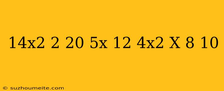 14x2-2+ 20-5x(12-4x2) X(8+10)