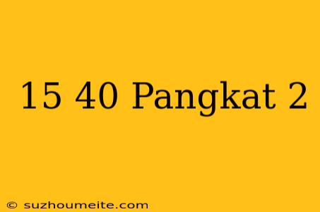 15+40 Pangkat 2