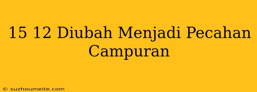 15/12 Diubah Menjadi Pecahan Campuran