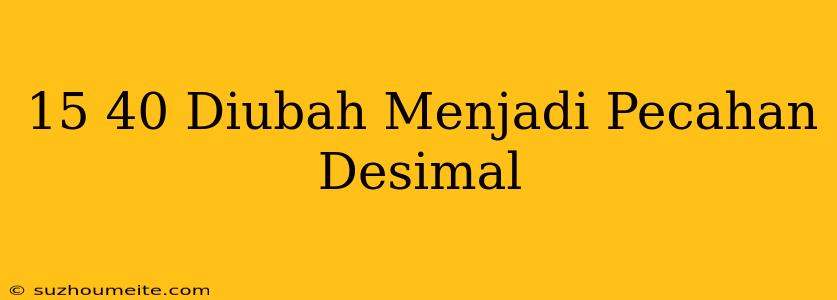 15/40 Diubah Menjadi Pecahan Desimal