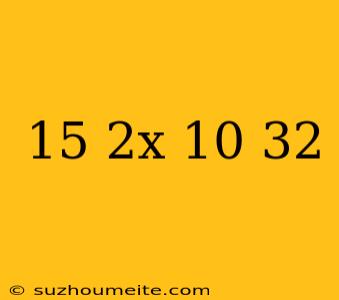 15=2x+(10-32)