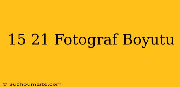 15×21 Fotoğraf Boyutu