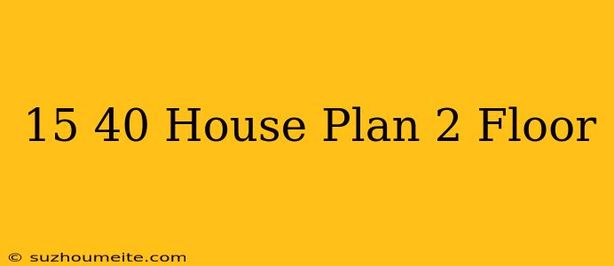 15×40 House Plan 2 Floor