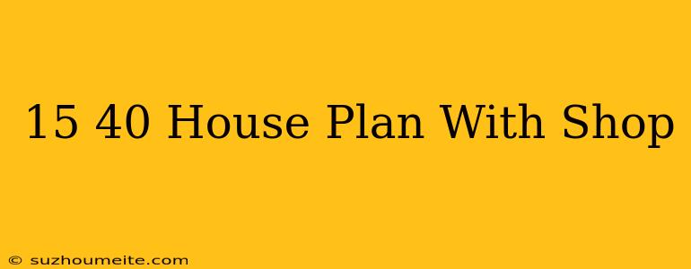 15×40 House Plan With Shop