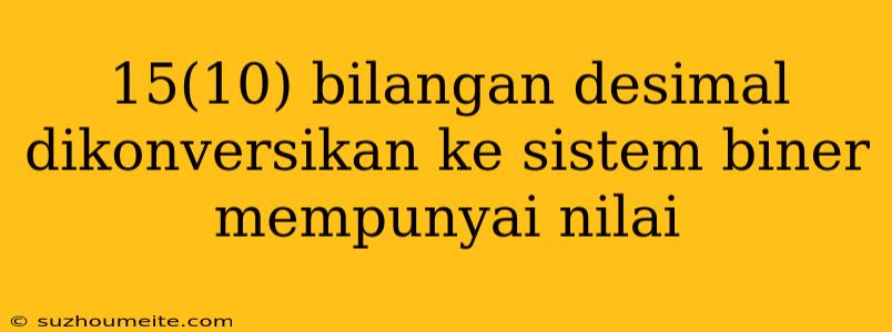 15(10) Bilangan Desimal Dikonversikan Ke Sistem Biner Mempunyai Nilai