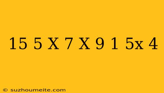 15(5-x)-7(x+9)/1-5x=4