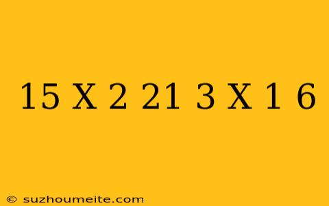 15(x-2)-21=-3(x+1)+6