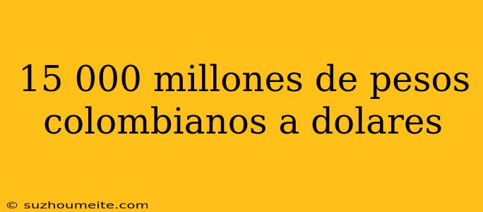 15 000 Millones De Pesos Colombianos A Dolares